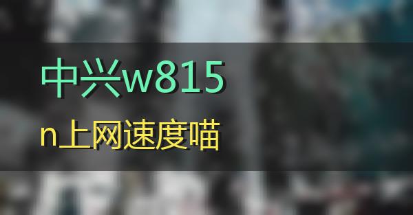 中兴w815n上网速度的相关图片