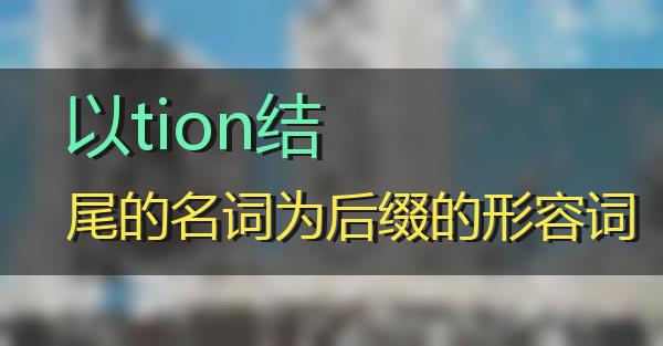 以tion结尾的名词为后缀的形容词的相关图片