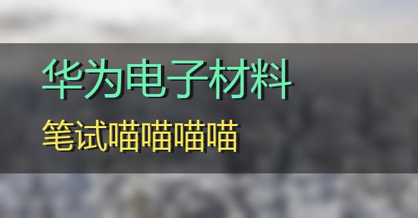 华为电子材料笔试的相关图片