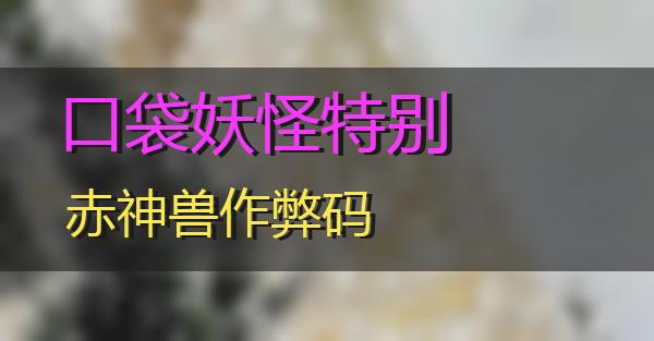 口袋妖怪特别赤神兽作弊码的相关图片