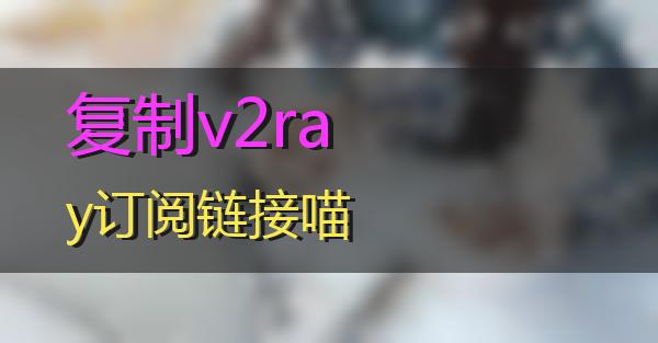 复制v2ray订阅链接的相关图片