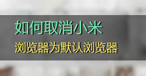 如何取消小米浏览器为默认浏览器的相关图片