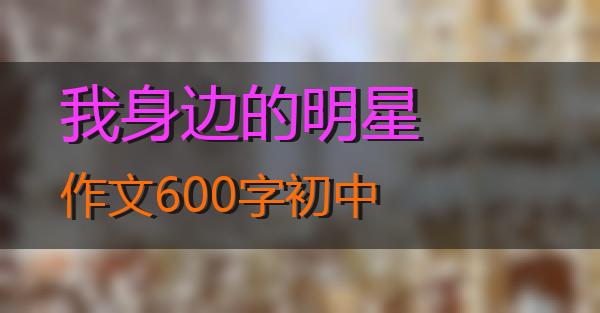 我身边的明星作文600字初中的相关图片