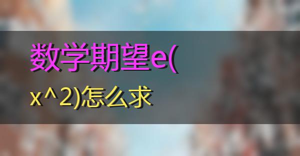 数学期望e(x^2)怎么求的相关图片