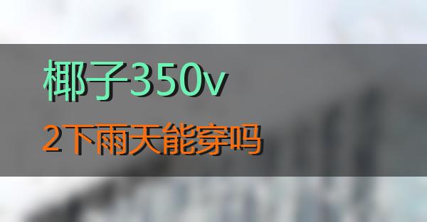 椰子350v2下雨天能穿吗的相关图片