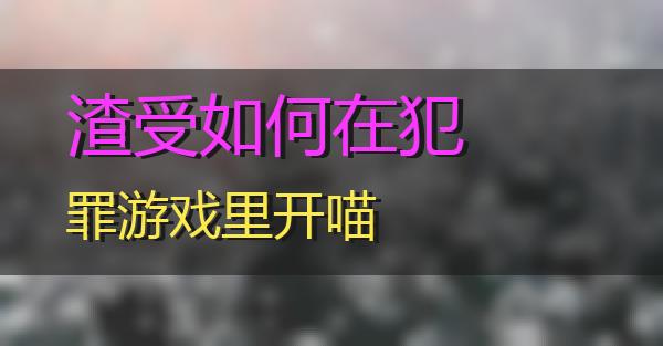 渣受如何在犯罪游戏里开的相关图片