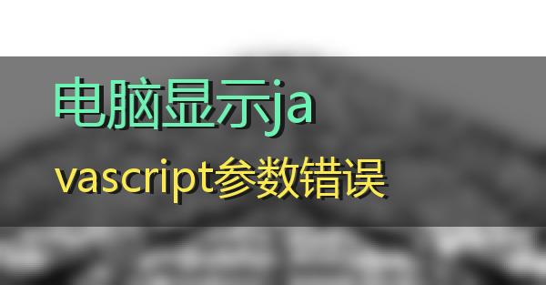 电脑显示javascript参数错误的相关图片