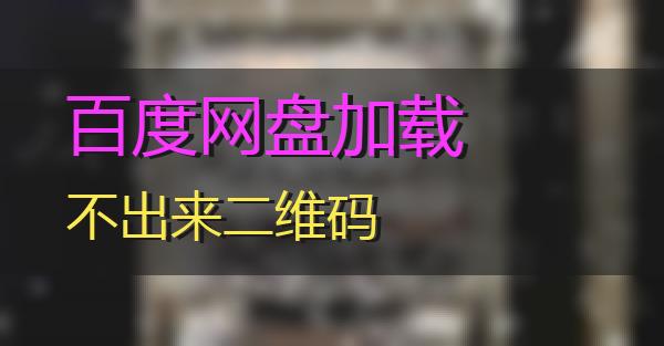 百度网盘加载不出来二维码的相关图片