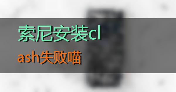 索尼安装clash失败的相关图片