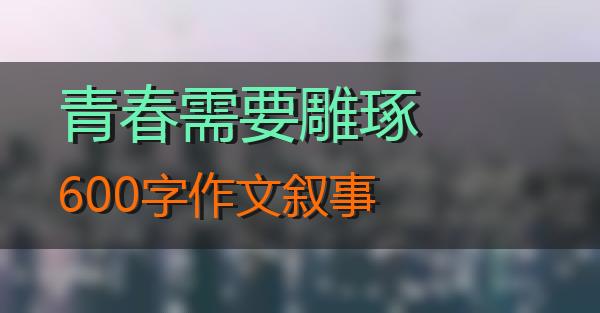 青春需要雕琢600字作文叙事的相关图片