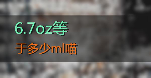 6.7oz等于多少ml的相关图片