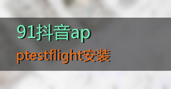 91抖音apptestflight安装的相关图片