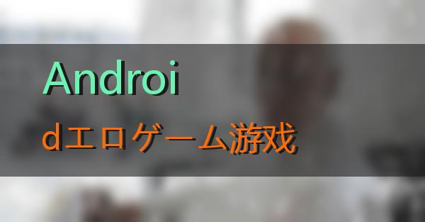 Androidエロゲーム游戏的相关图片