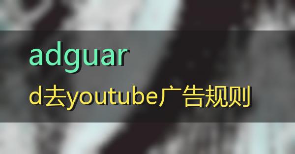 adguard去youtube广告规则的相关图片