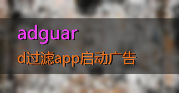 adguard过滤app启动广告的相关图片