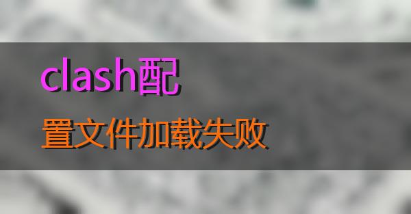 clash配置文件加载失败的相关图片