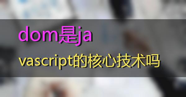 dom是javascript的核心技术吗的相关图片