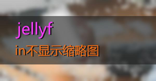 jellyfin不显示缩略图的相关图片