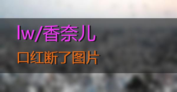 lw/香奈儿口红断了图片的相关图片