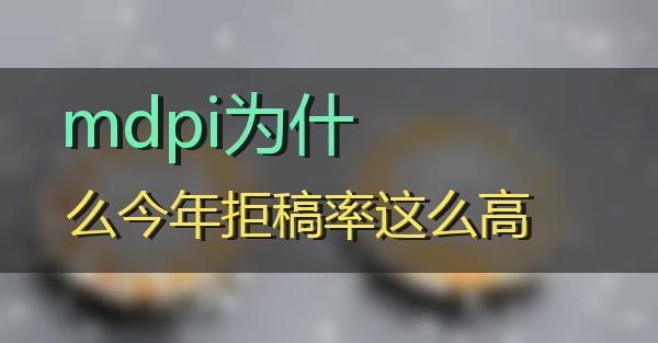 mdpi为什么今年拒稿率这么高的相关图片