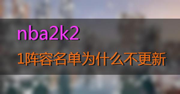 nba2k21阵容名单为什么不更新的相关图片