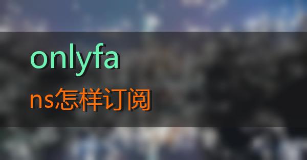 onlyfans怎样订阅的相关图片