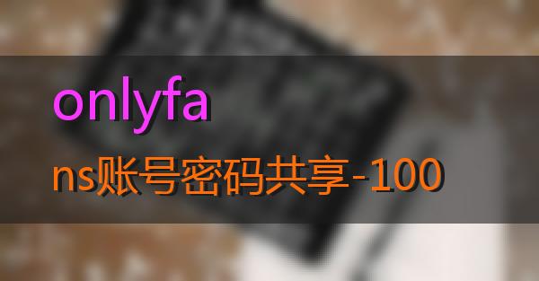 onlyfans账号密码共享-100的相关图片