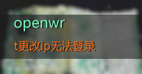 openwrt更改ip无法登录的相关图片