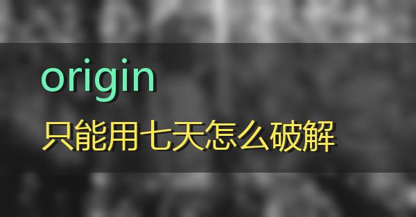 origin只能用七天怎么破解的相关图片