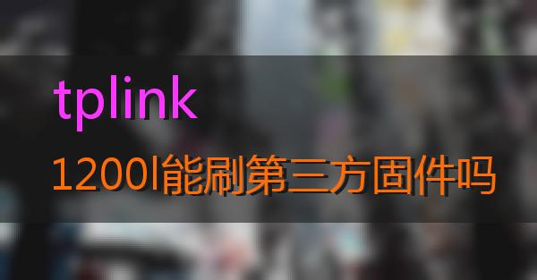 tplink1200l能刷第三方固件吗的相关图片