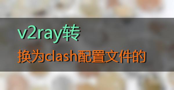 v2ray转换为clash配置文件的的相关图片